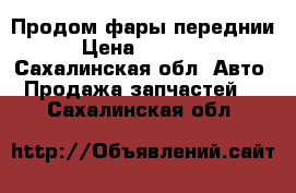 Продом фары переднии › Цена ­ 12 000 - Сахалинская обл. Авто » Продажа запчастей   . Сахалинская обл.